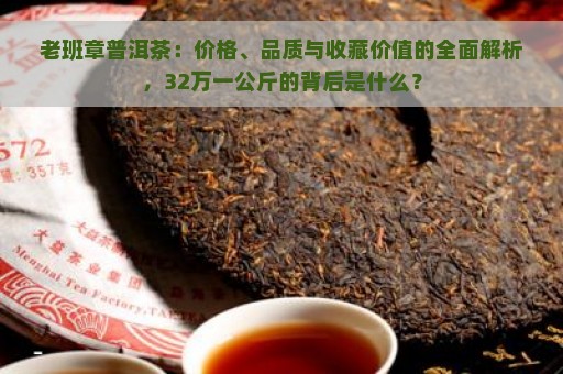 老班章普洱茶：价格、品质与收藏价值的全面解析，32万一公斤的背后是什么？