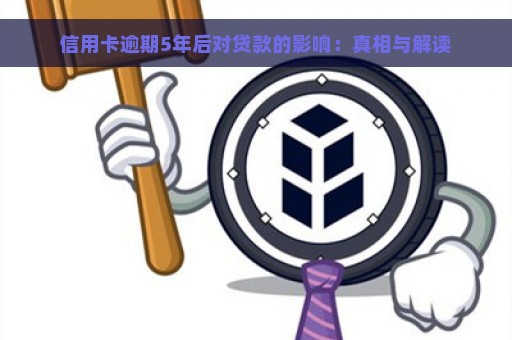 信用卡逾期5年后对贷款的影响：真相与解读