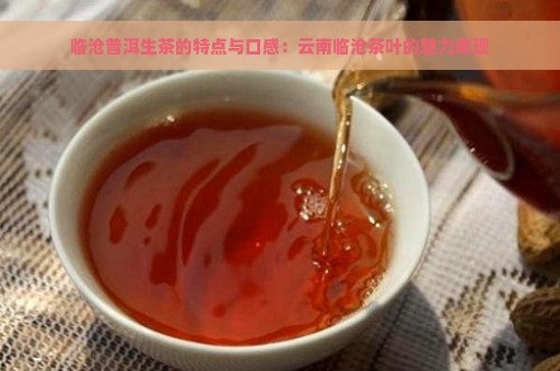 临沧普洱生茶的特点与口感：云南临沧茶叶的魅力展现