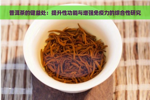 普洱茶的健益处：提升性功能与增强免疫力的综合性研究