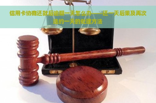 信用卡协商还款后逾期一天怎么办——还一天后果及再次违约一天的处理方法