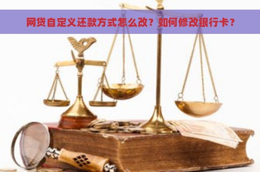 网贷自定义还款方式怎么改？如何修改银行卡？