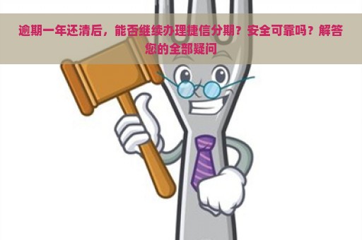 逾期一年还清后，能否继续办理捷信分期？安全可靠吗？解答您的全部疑问