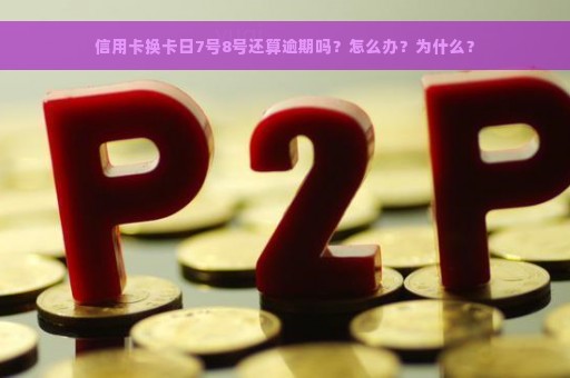 信用卡换卡日7号8号还算逾期吗？怎么办？为什么？