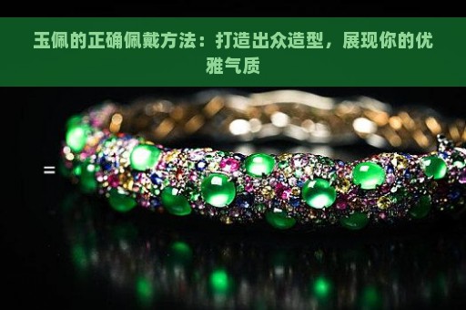 玉佩的正确佩戴方法：打造出众造型，展现你的优雅气质