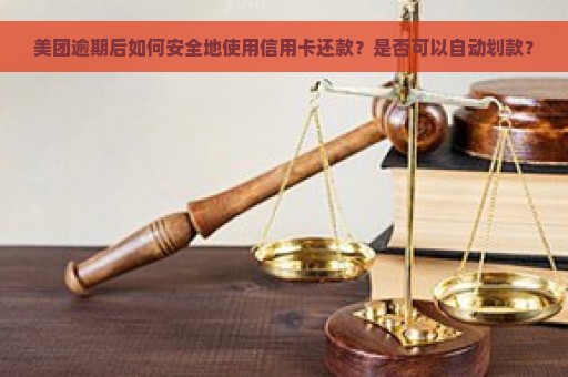 美团逾期后如何安全地使用信用卡还款？是否可以自动划款？