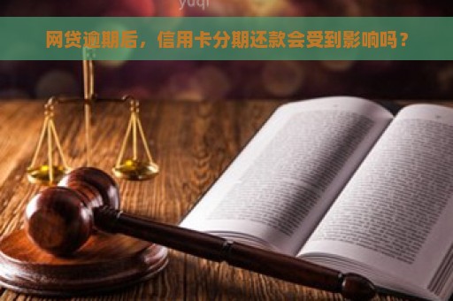 网贷逾期后，信用卡分期还款会受到影响吗？