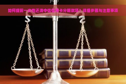 如何提前一次性还清中信信用卡分期款项？详细步骤与注意事项