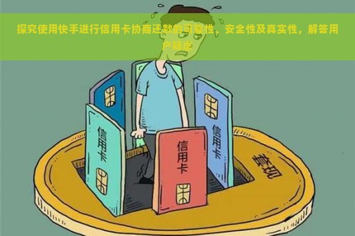 探究使用快手进行信用卡协商还款的可靠性、安全性及真实性，解答用户疑虑