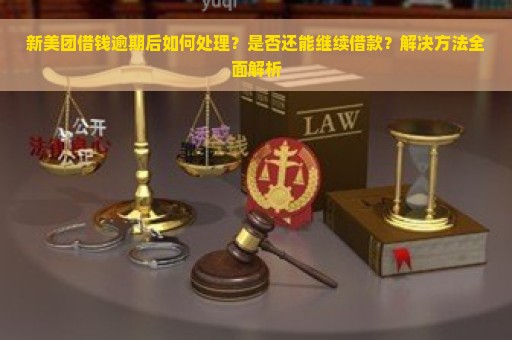 新美团借钱逾期后如何处理？是否还能继续借款？解决方法全面解析