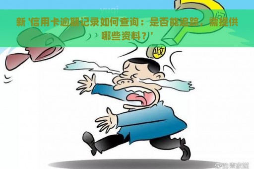 新 '信用卡逾期记录如何查询：是否能追踪，需提供哪些资料？'