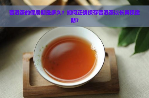 普洱茶的保质期是多久？如何正确保存普洱茶以长其保质期？