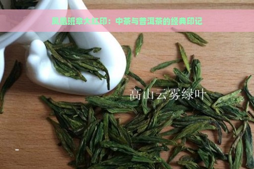 凤凰班章大红印：中茶与普洱茶的经典印记