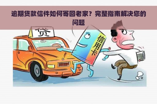 逾期贷款信件如何寄回老家？完整指南解决您的问题