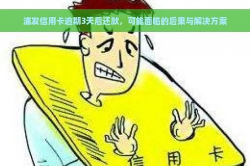 浦发信用卡逾期3天后还款，可能面临的后果与解决方案