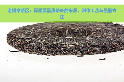 老班章茶区：探索高品质茶叶的来源、制作工艺与品鉴方法