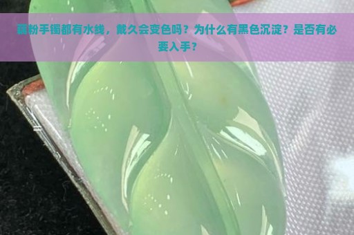 藕粉手镯都有水线，戴久会变色吗？为什么有黑色沉淀？是否有必要入手？