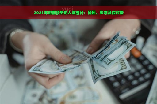 2021年逾期债务的人数统计：原因、影响及应对措