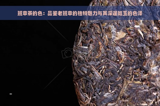 班章茶的色：品鉴老班章的独特魅力与其深邃如玉的色泽