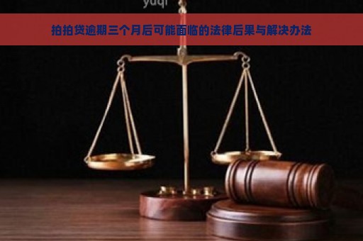 拍拍贷逾期三个月后可能面临的法律后果与解决办法