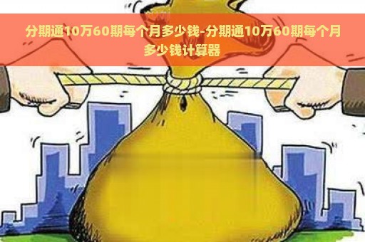 分期通10万60期每个月多少钱-分期通10万60期每个月多少钱计算器