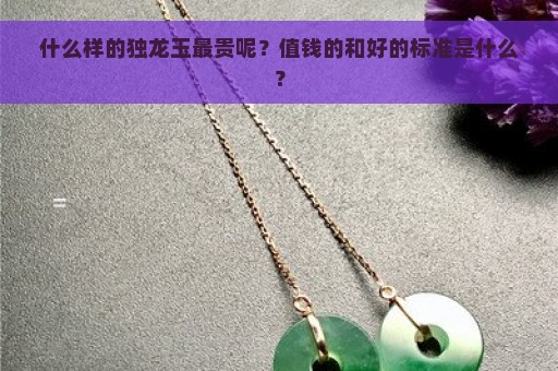 什么样的独龙玉最贵呢？值钱的和好的标准是什么？