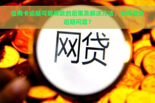 信用卡逾期可能导致的后果及解决方法，如何避免逾期问题？