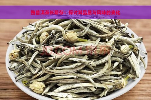 熟普洱茶长期存：探讨其品质与风味的变化