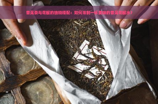 普洱茶与花椒的独特搭配：如何泡制一杯美味的普洱花椒水？