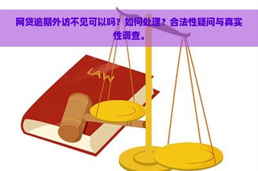 网贷逾期外访不见可以吗？如何处理？合法性疑问与真实性调查。