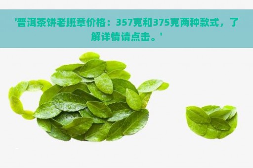 '普洱茶饼老班章价格：357克和375克两种款式，了解详情请点击。'