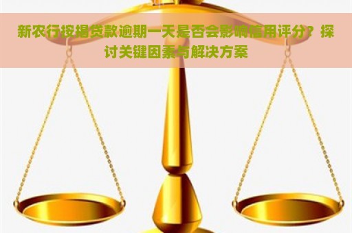 新农行按揭贷款逾期一天是否会影响信用评分？探讨关键因素与解决方案