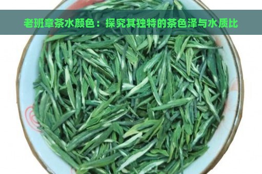 老班章茶水颜色：探究其独特的茶色泽与水质比