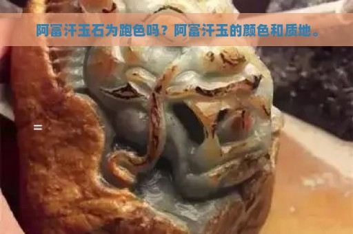 阿富汗玉石为跑色吗？阿富汗玉的颜色和质地。