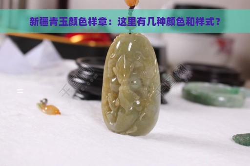 新疆青玉颜色样章：这里有几种颜色和样式？