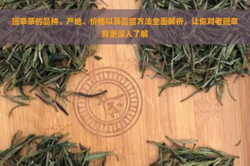 班章茶的品种、产地、价格以及品尝方法全面解析，让你对老班章有更深入了解