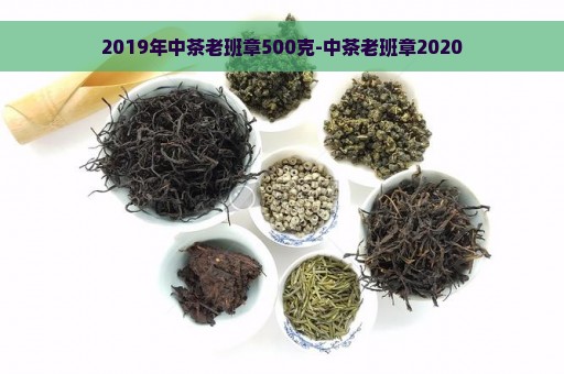 2019年中茶老班章500克-中茶老班章2020