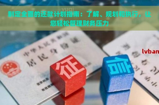 制定全面的还款计划指南：了解、规划和执行，让您轻松管理财务压力