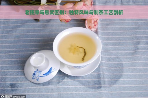 老班章与易武区别：独特风味与制茶工艺剖析