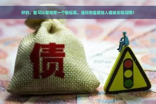 好的，我可以帮您写一个新标题。请问您需要加入哪些关键词呢？