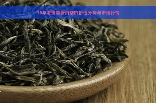 18年老班章普洱茶的价值分析与市场行情