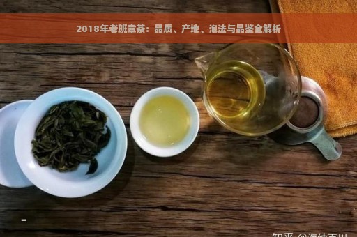 2018年老班章茶：品质、产地、泡法与品鉴全解析