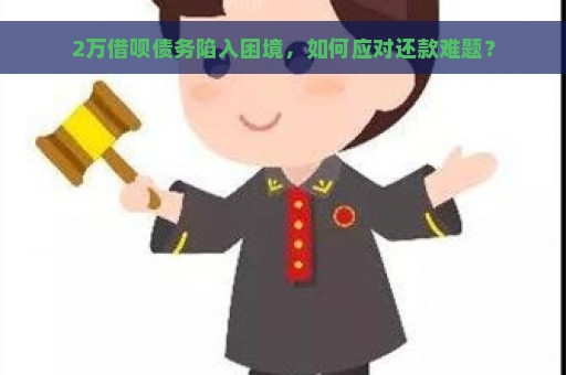 2万借呗债务陷入困境，如何应对还款难题？