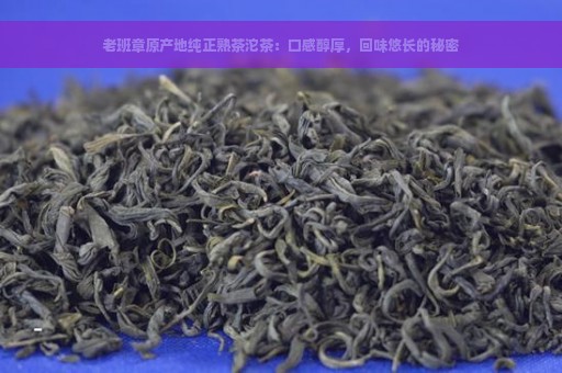 老班章原产地纯正熟茶沱茶：口感醇厚，回味悠长的秘密