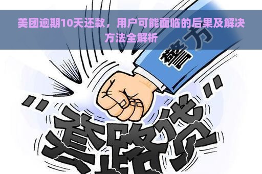 美团逾期10天还款，用户可能面临的后果及解决方法全解析