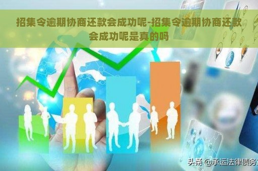 招集令逾期协商还款会成功呢-招集令逾期协商还款会成功呢是真的吗