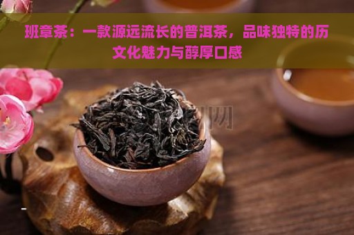 班章茶：一款源远流长的普洱茶，品味独特的历文化魅力与醇厚口感