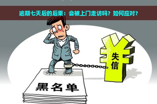 逾期七天后的后果：会被上门走访吗？如何应对？