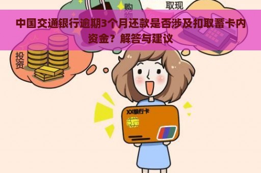 中国交通银行逾期3个月还款是否涉及扣取蓄卡内资金？解答与建议