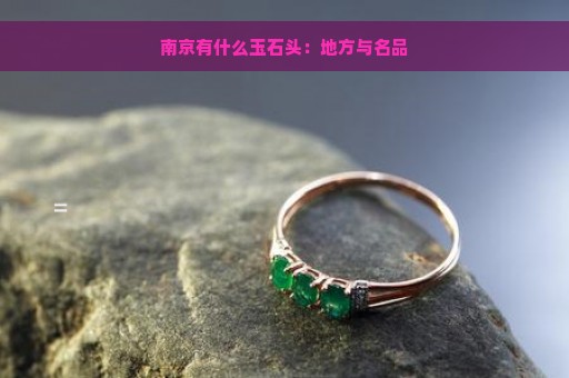 南京有什么玉石头：地方与名品